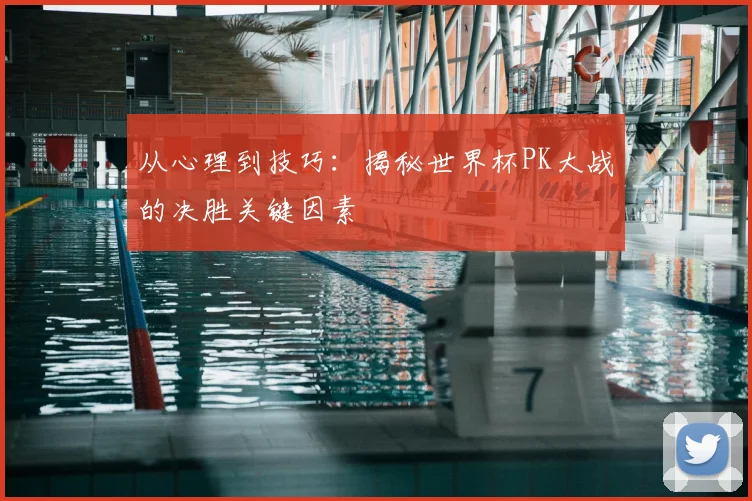 从心理到技巧：揭秘世界杯PK大战的决胜关键因素