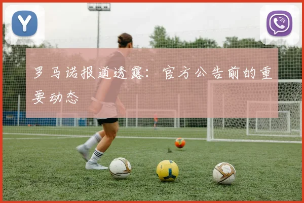 罗马诺报道透露：官方公告前的重要动态