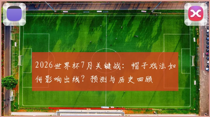 2026世界杯7月关键战：帽子戏法如何影响出线？预测与历史回顾