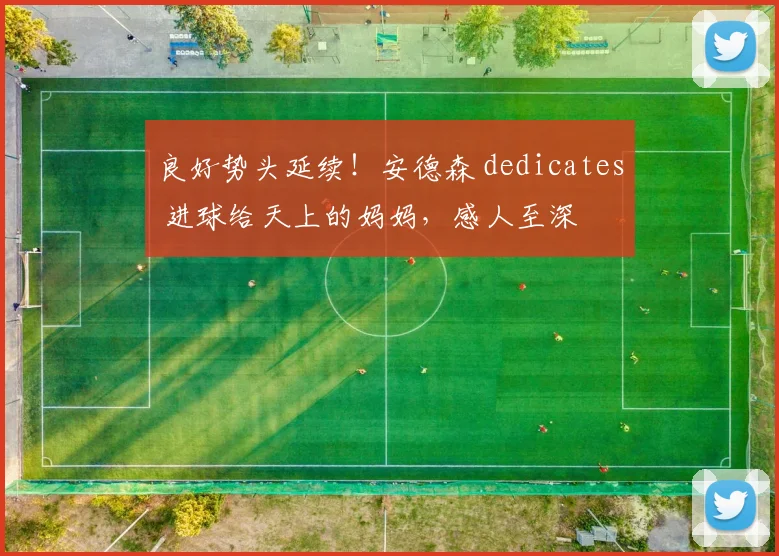 良好势头延续！安德森 dedicates 进球给天上的妈妈，感人至深