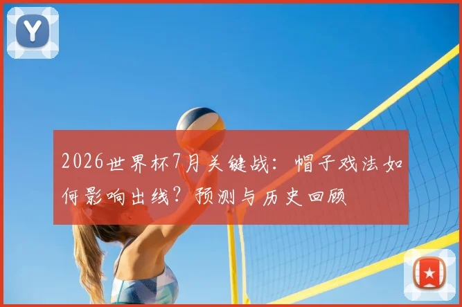 2026世界杯7月关键战：帽子戏法如何影响出线？预测与历史回顾
