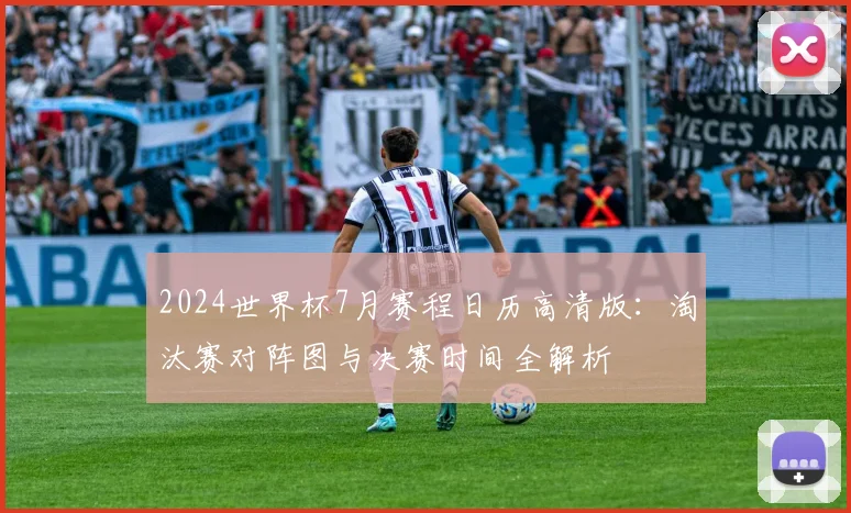 2024世界杯7月赛程日历高清版：淘汰赛对阵图与决赛时间全解析