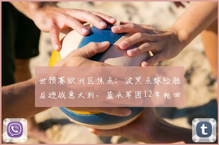 世预赛欧洲区焦点：波黑点球险胜后迎战意大利，蓝衣军团12年轮回冲刺世界杯门票