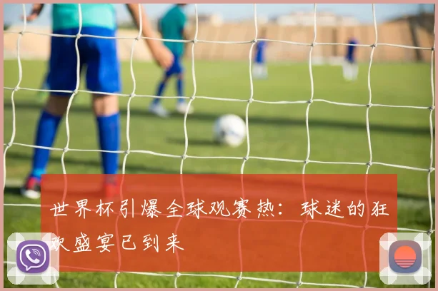 世界杯引爆全球观赛热：球迷的狂欢盛宴已到来